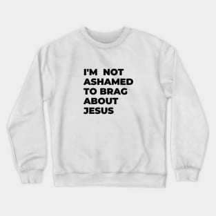 I'm not ashamed to brag about Jesus Crewneck Sweatshirt